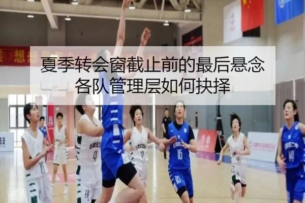 夏季转会窗截止前的最后悬念 各队管理层如何抉择
